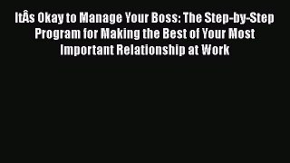 [Read book] ItÂs Okay to Manage Your Boss: The Step-by-Step Program for Making the Best of