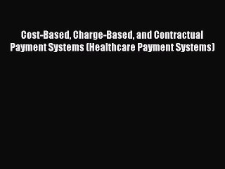 [Read book] Cost-Based Charge-Based and Contractual Payment Systems (Healthcare Payment Systems)