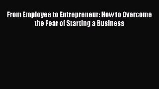 [Read book] From Employee to Entrepreneur: How to Overcome the Fear of Starting a Business