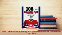 PDF  100 Things Canadiens Fans Should Know  Do Before They Die Download Full Ebook