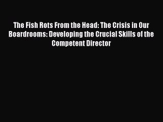 [Read book] The Fish Rots From the Head: The Crisis in Our Boardrooms: Developing the Crucial