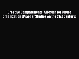 [Read book] Creative Compartments: A Design for Future Organization (Praeger Studies on the