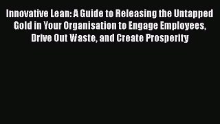 [Read book] Innovative Lean: A Guide to Releasing the Untapped Gold in Your Organisation to
