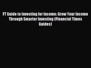 Read FT Guide to Investing for Income: Grow Your Income Through Smarter Investing (Financial