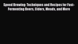 [Read Book] Speed Brewing: Techniques and Recipes for Fast-Fermenting Beers Ciders Meads and