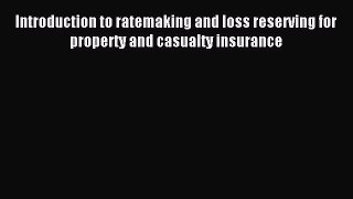 Download Introduction to ratemaking and loss reserving for property and casualty insurance