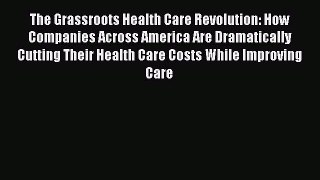 Read The Grassroots Health Care Revolution: How Companies Across America Are Dramatically Cutting