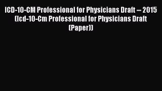 Read ICD-10-CM Professional for Physicians Draft -- 2015 (Icd-10-Cm Professional for Physicians