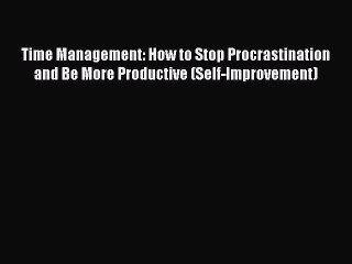 Read Time Management: How to Stop Procrastination and Be More Productive (Self-Improvement)