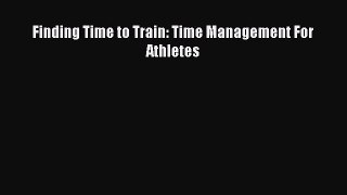 Download Finding Time to Train: Time Management For Athletes Ebook Free