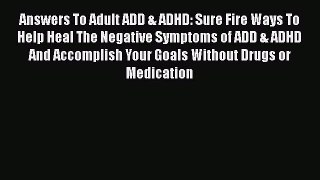 Download Answers To Adult ADD & ADHD: Sure Fire Ways To Help Heal The Negative Symptoms of