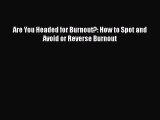 Read Are You Headed for Burnout?: How to Spot and Avoid or Reverse Burnout Ebook Free