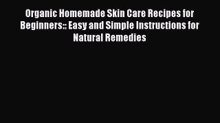 [Read Book] Organic Homemade Skin Care Recipes for Beginners:: Easy and Simple Instructions
