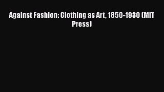 [Read Book] Against Fashion: Clothing as Art 1850-1930 (MIT Press)  EBook
