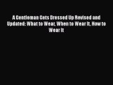 [Read Book] A Gentleman Gets Dressed Up Revised and   Updated: What to Wear When to Wear It