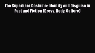 [Read Book] The Superhero Costume: Identity and Disguise in Fact and Fiction (Dress Body Culture)
