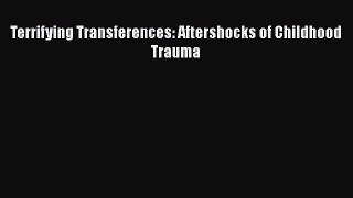Read Terrifying Transferences: Aftershocks of Childhood Trauma Ebook Free
