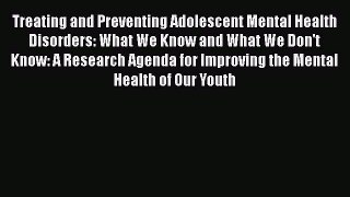 Read Treating and Preventing Adolescent Mental Health Disorders: What We Know and What We Don't