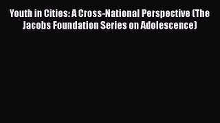 Read Youth in Cities: A Cross-National Perspective (The Jacobs Foundation Series on Adolescence)
