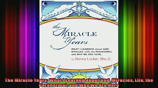 Read  The Miracle Years What I Learned about God Miracles Life the Paranormal and Why We Are  Full EBook