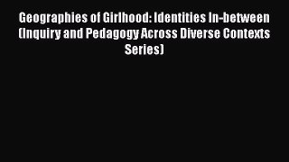 Read Geographies of Girlhood: Identities In-between (Inquiry and Pedagogy Across Diverse Contexts