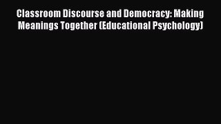 Read Classroom Discourse and Democracy: Making Meanings Together (Educational Psychology) Ebook