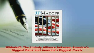 PDF  JPMadoff The Unholy Alliance between Americas Biggest Bank and Americas Biggest Crook Read Online