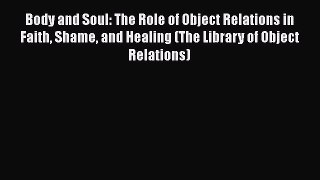 Read Body and Soul: The Role of Object Relations in Faith Shame and Healing (The Library of