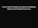Ebook Career Worth Planning: Starting Out and Moving Ahead in the Planning Profession Read