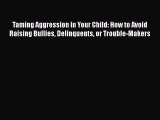 Read Taming Aggression in Your Child: How to Avoid Raising Bullies Delinquents or Trouble-Makers
