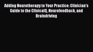 Read Adding Neurotherapy to Your Practice: Clinician's Guide to the ClinicalQ Neurofeedback