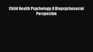 Read Child Health Psychology: A Biopsychosocial Perspective PDF Online