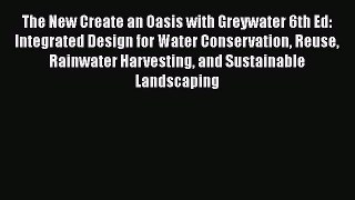 Ebook The New Create an Oasis with Greywater 6th Ed: Integrated Design for Water Conservation