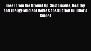 Ebook Green from the Ground Up: Sustainable Healthy and Energy-Efficient Home Construction