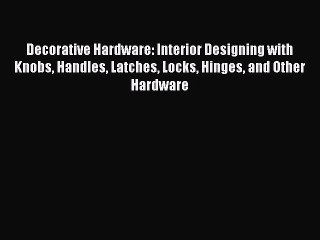 Book Decorative Hardware: Interior Designing with Knobs Handles Latches Locks Hinges and Other