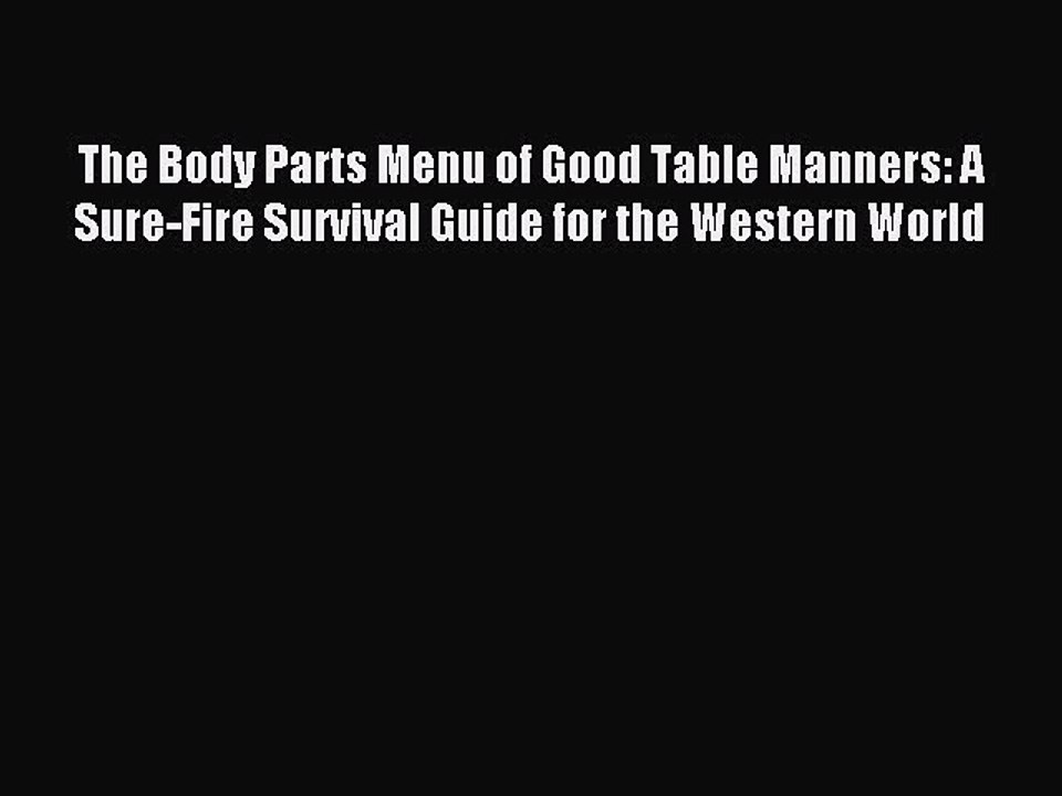 Download The Body Parts Menu of Good Table Manners: A Sure-Fire Survival Guide for the Western