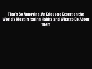 PDF That's So Annoying: An Etiquette Expert on the World's Most Irritating Habits and What