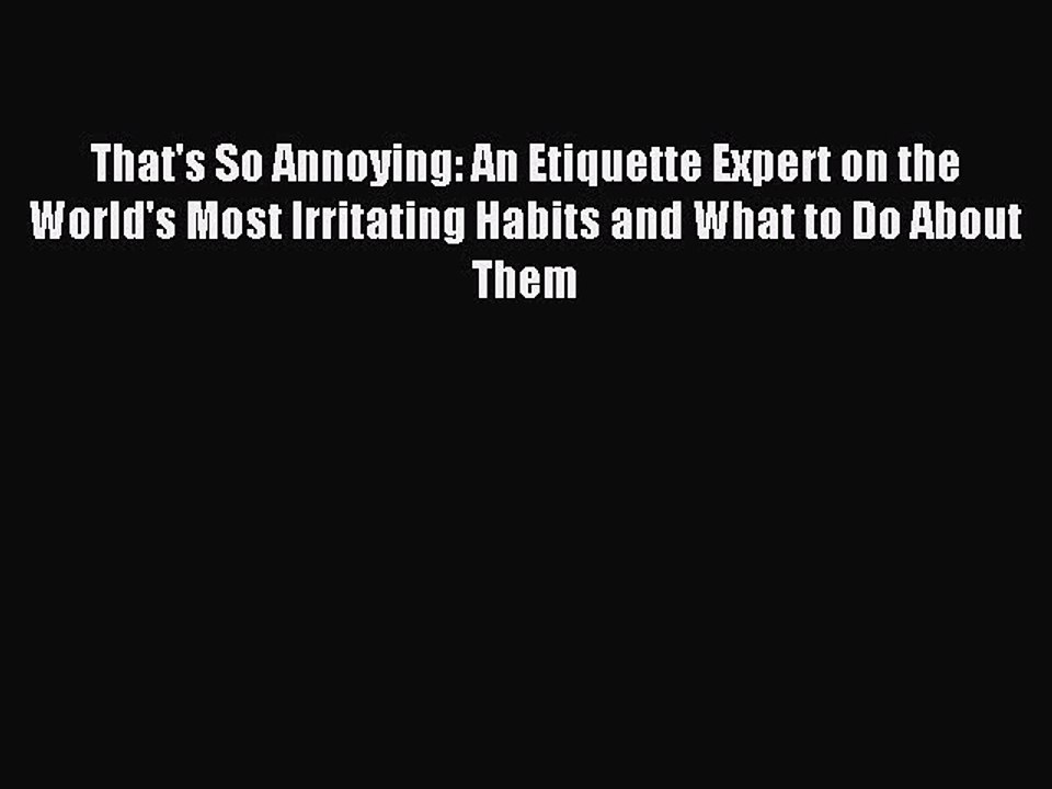 PDF That's So Annoying: An Etiquette Expert on the World's Most Irritating Habits and What