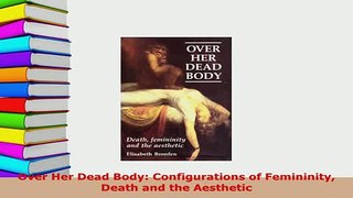 Download  Over Her Dead Body Configurations of Femininity Death and the Aesthetic PDF Book Free