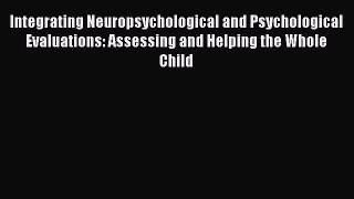 Read Integrating Neuropsychological and Psychological Evaluations: Assessing and Helping the