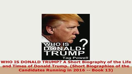 Download  WHO IS DONALD TRUMP A Short Biography of the Life and Times of Donald Trump Short Ebook