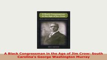 Download  A Black Congressman in the Age of Jim Crow South Carolinas George Washington Murray Ebook
