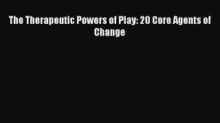 Read The Therapeutic Powers of Play: 20 Core Agents of Change Ebook Free