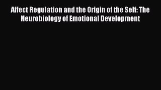 Read Affect Regulation and the Origin of the Self: The Neurobiology of Emotional Development