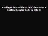 Read Jean Piaget: Selected Works: Child's Conception of the World: Selected Works vol 1 (Vol