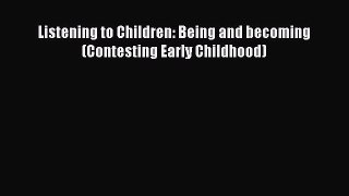 Read Listening to Children: Being and becoming (Contesting Early Childhood) Ebook Free