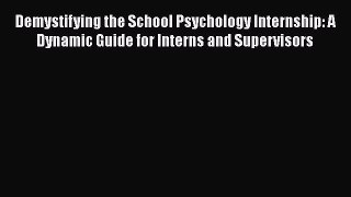 Read Demystifying the School Psychology Internship: A Dynamic Guide for Interns and Supervisors