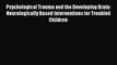 Read Psychological Trauma and the Developing Brain: Neurologically Based Interventions for