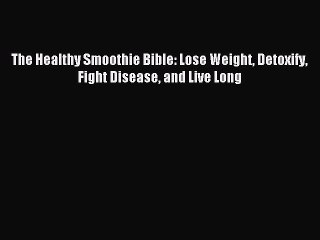 [Download PDF] The Healthy Smoothie Bible: Lose Weight Detoxify Fight Disease and Live Long