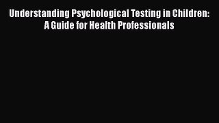Read Understanding Psychological Testing in Children: A Guide for Health Professionals Ebook
